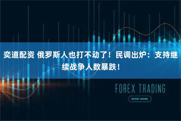 奕道配资 俄罗斯人也打不动了！民调出炉：支持继续战争人数暴跌！