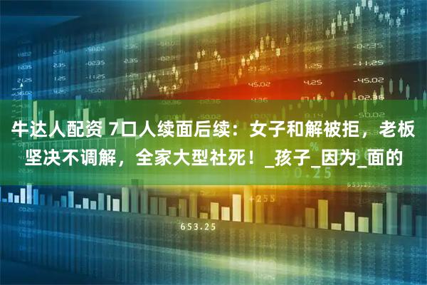 牛达人配资 7口人续面后续：女子和解被拒，老板坚决不调解，全家大型社死！_孩子_因为_面的