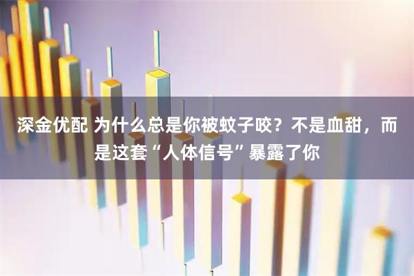 深金优配 为什么总是你被蚊子咬？不是血甜，而是这套“人体信号”暴露了你