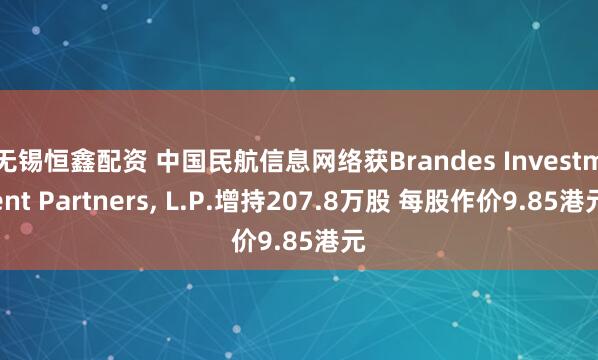 无锡恒鑫配资 中国民航信息网络获Brandes Investment Partners, L.P.增持207.8万股 每股作价9.85港元