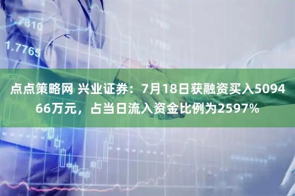 点点策略网 兴业证券：7月18日获融资买入509466万元，占当日流入资金比例为2597%