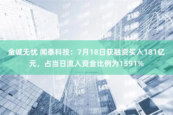 金诚无忧 闻泰科技：7月18日获融资买入181亿元，占当日流入资金比例为1591%